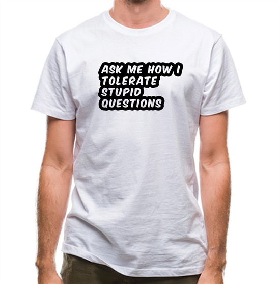 Ask Me How I Tolerate Stupid Questions t-shirts
