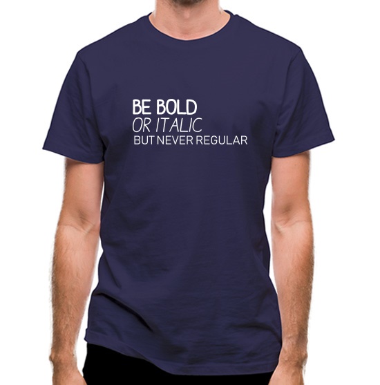 Be Bold Or Italic, But Never Regular t-shirts