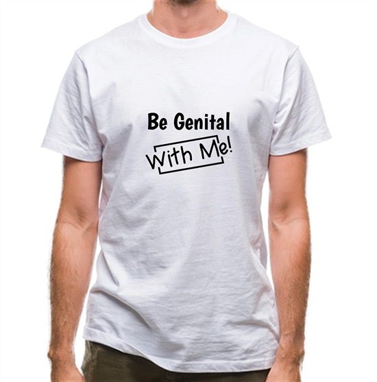 Be genital with me t-shirts