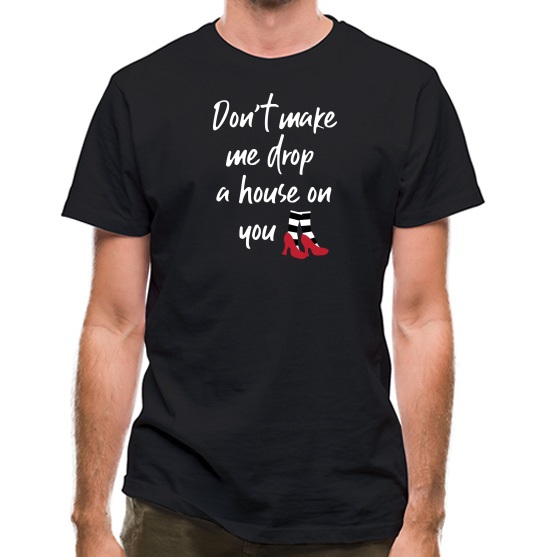 Don't Make Me Drop A House On You t-shirts