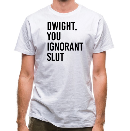Dwight, You Ignorant Slut t-shirts