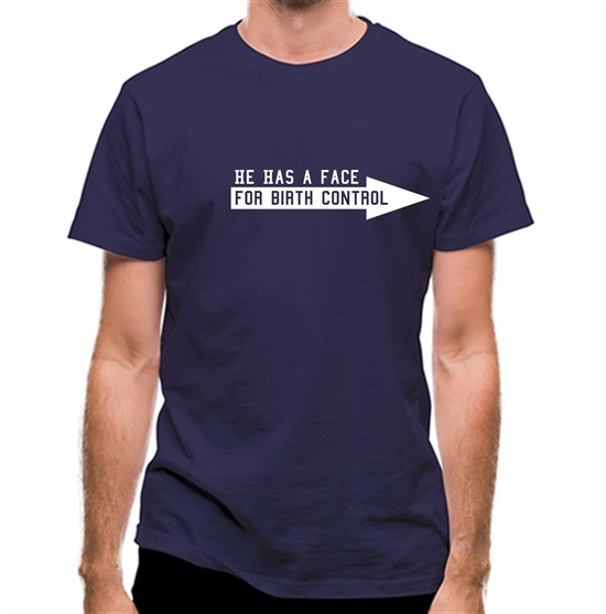 He has a face for birth control t-shirts