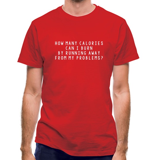 How Many Calories Can I Burn By Running Away From My Problems? t-shirts