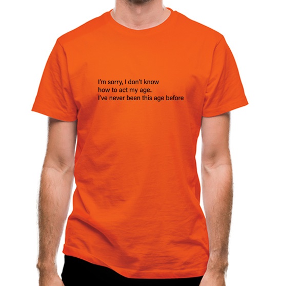 I Don't Know How To Act My Age t-shirts