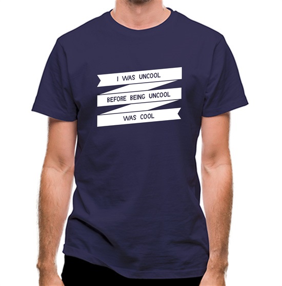 I Was Uncool Before Being Uncool Was Cool t-shirts
