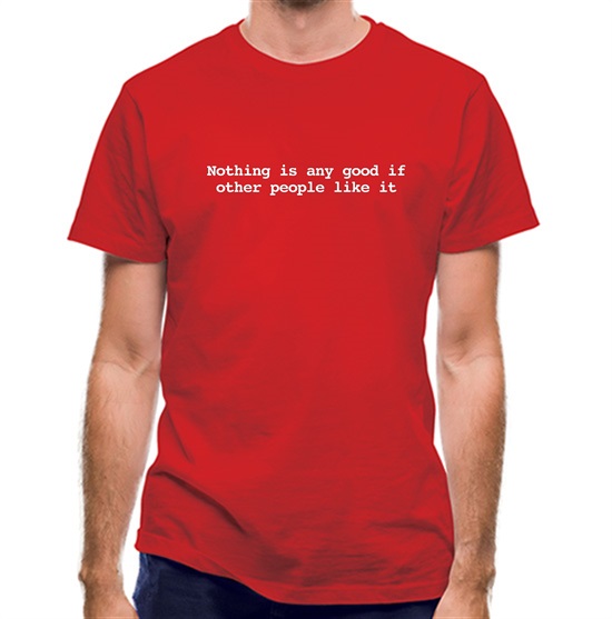 Nothing Is Any Good If Other People Like It t-shirts