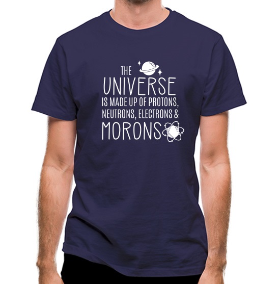 The Universe is made of Protons, Neutrons Morons t-shirts