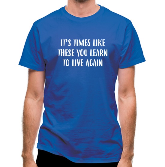 Times Like These You Learn To Live Again t-shirts