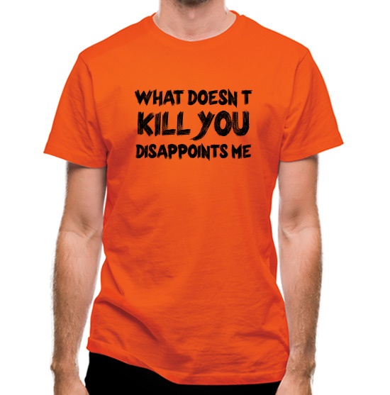 What Doesn't Kill You Disappoints Me t-shirts
