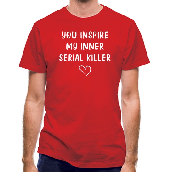 You Inspire My Inner Serial Killer t-shirts