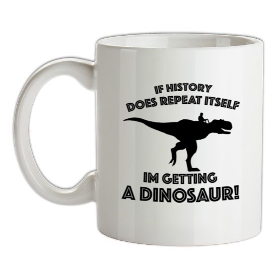 If History Does Repeat Itself, Im Getting A Dinosaur! t-shirts