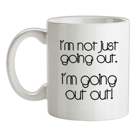 I'm not just going out. I'm going out out! t-shirts