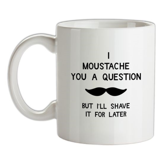 I moustache you a question. But I'll shave it for later t-shirts