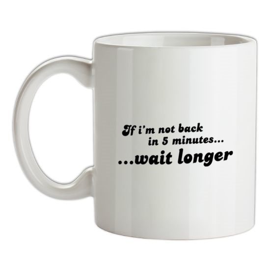 If I'm Not Back In 5 Minutes...Wait Longer t-shirts