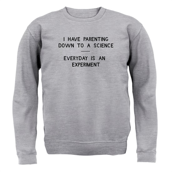 I have parenting down to a science, Everyday is an experiment Jumpers