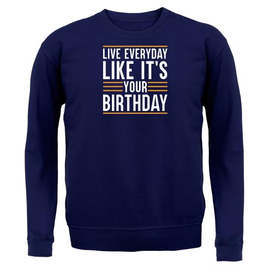 Live Everyday Like It's Your Birthday Jumpers