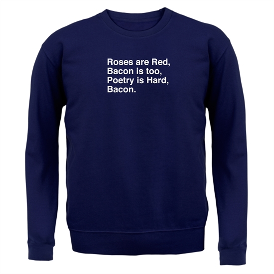 Roses Are Red, Bacon Is Too, Poetry Is Hard, Bacon. Jumpers