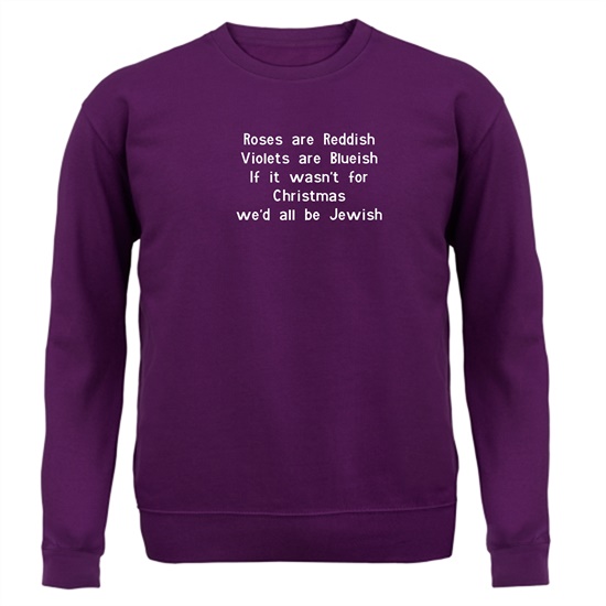 Roses are reddish Violets are blueish if it wasn't for christmas we'd all be jewish Jumpers
