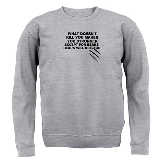 What Doesn't Kill You Makes You Stronger. Except For Bears. Bears Will Kill You. Jumpers