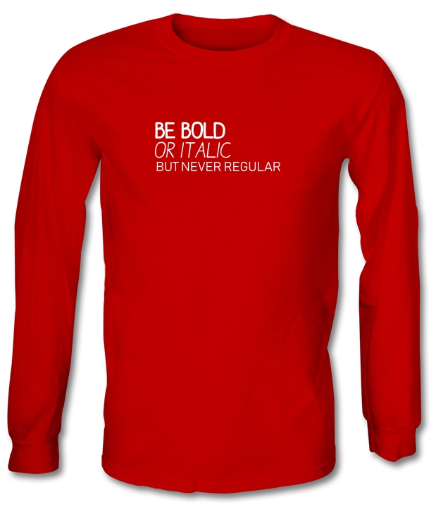 Be Bold Or Italic, But Never Regular Long Sleeve T-Shirts