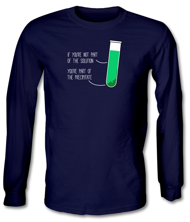 If You're Not Part Of The Solution, You're Part Of The Precipitate Long Sleeve T-Shirts