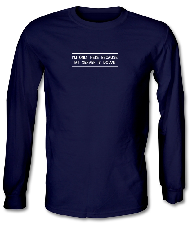 I'm Only Here Because My Server Is Down Long Sleeve T-Shirts