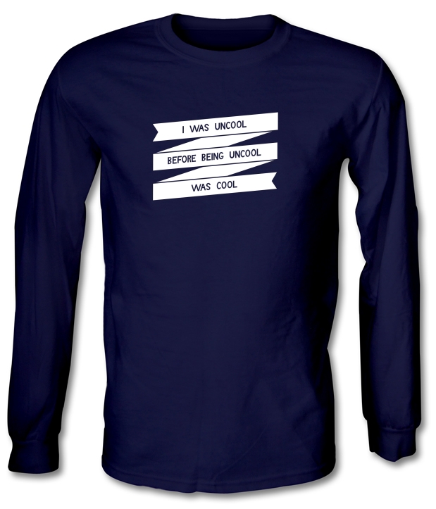I Was Uncool Before Being Uncool Was Cool Long Sleeve T-Shirts