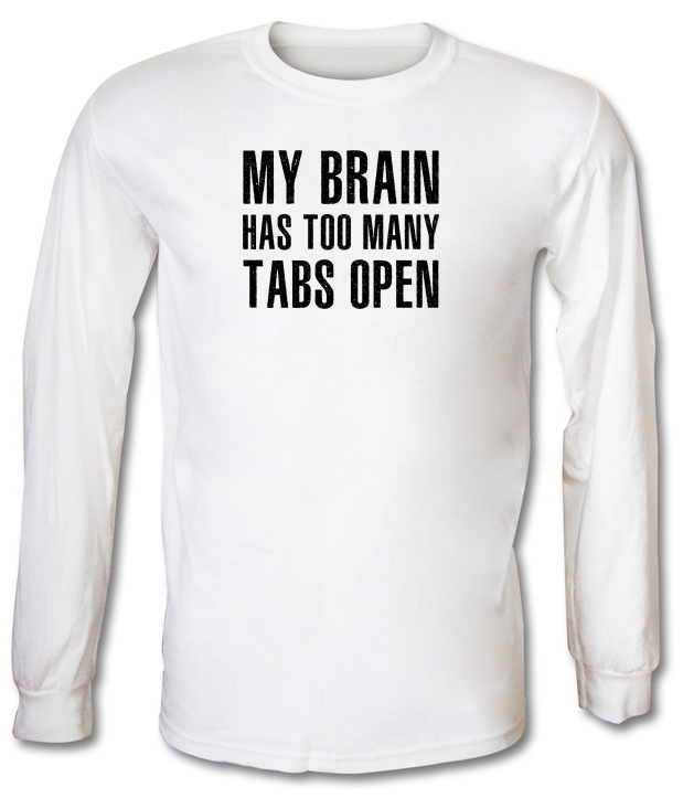 My Brain Has Too Many Tabs Open Long Sleeve T-Shirts