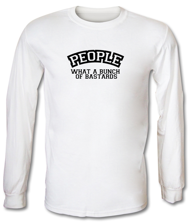 People What A Bunch Of Bastards Long Sleeve T-Shirts