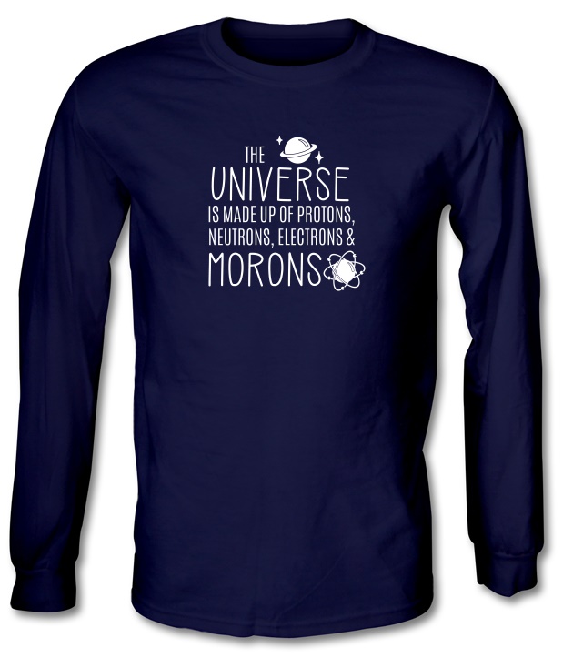 The Universe is made of Protons, Neutrons Morons Long Sleeve T-Shirts