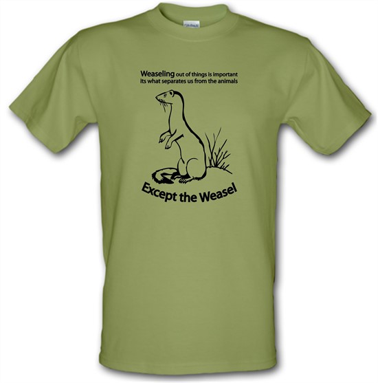 Weaseling Out Of Things Is Important Its What Separates Us From The Animals...Except The Weasel t-shirts