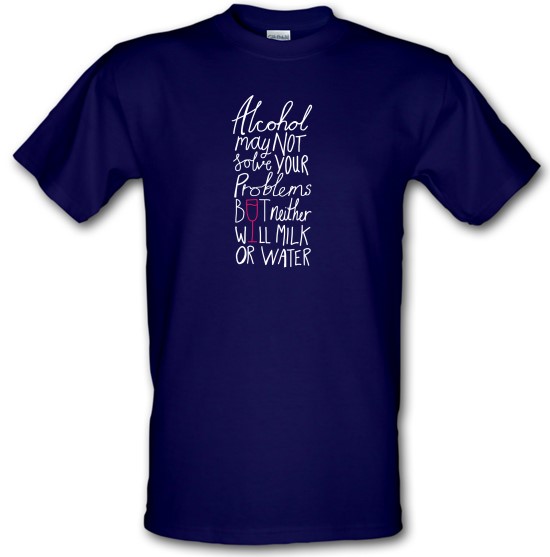 Alcohol May Not Solve Your Problems, But Neither Will Milk And Water t-shirts