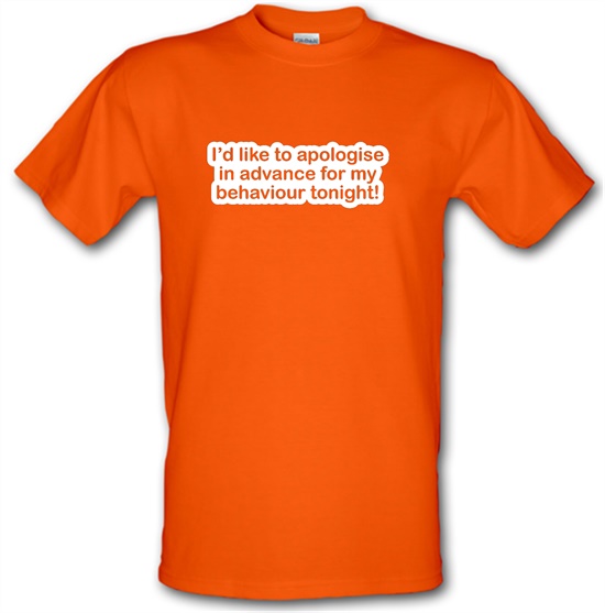 I'd Like To Apologise In Advance For My Behaviour Tonight! t-shirts