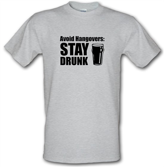 Avoid Hangovers : Stay Drunk t-shirts