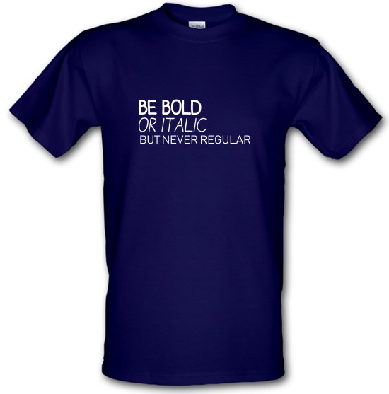 Be Bold Or Italic, But Never Regular t-shirts