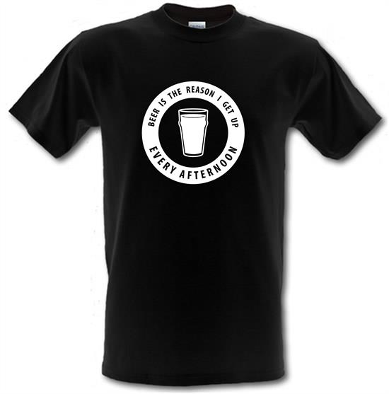 Beer Is The Reason I Get Up Every Afternoon t-shirts
