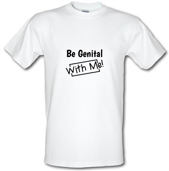 Be genital with me t-shirts