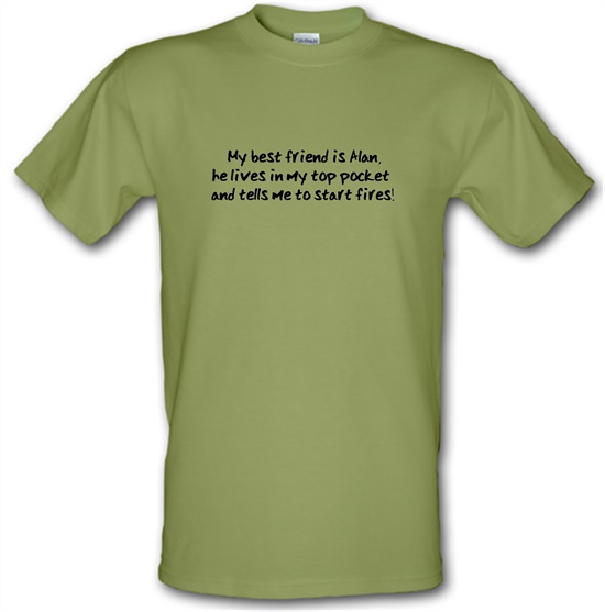 My Best Friend Is Alan He Lives In My Top Pocket And Tells Me To Start Fires t-shirts