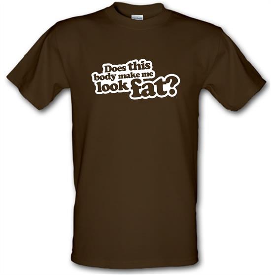 Does This Body Make Me Look Fat? t-shirts