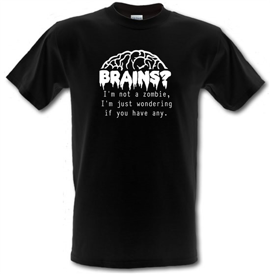 Brains? I'm not a zombie, I'm just wondering if you have any t-shirts
