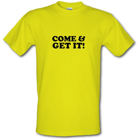 come and get it! t-shirts