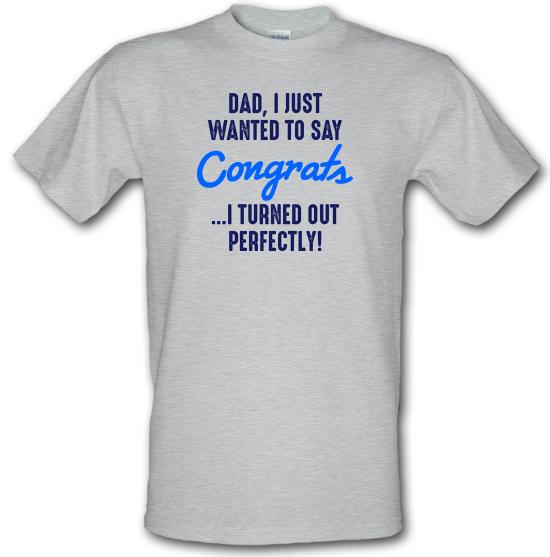 Dad, I Turned Out Perfectly t-shirts
