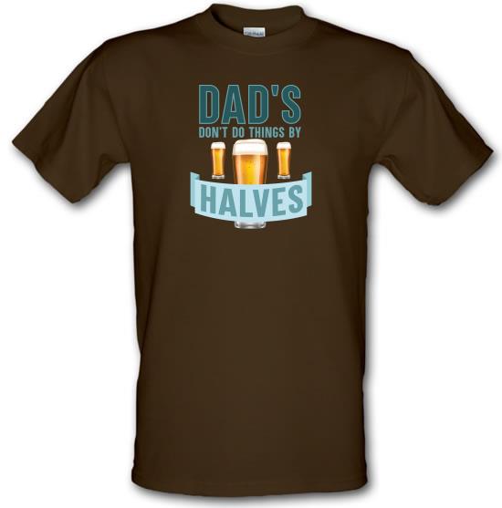 Dad's Don't Do Things By Halves t-shirts