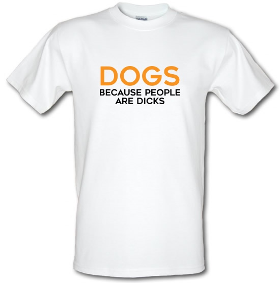 Dogs, Because People Are Dicks t-shirts