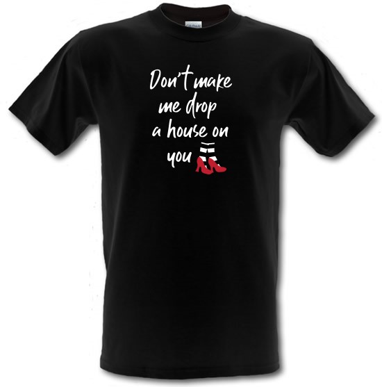 Don't Make Me Drop A House On You t-shirts