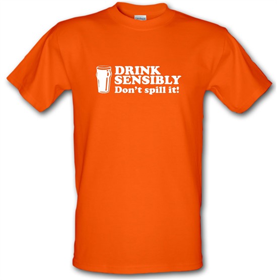 Drink Sensibly, Don't Spill It! t-shirts