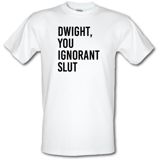 Dwight, You Ignorant Slut t-shirts