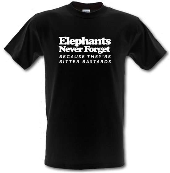 Elephants Never Forget Because They're Bitter Bastards t-shirts
