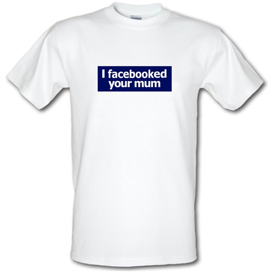 I Facebooked Your Mum t-shirts