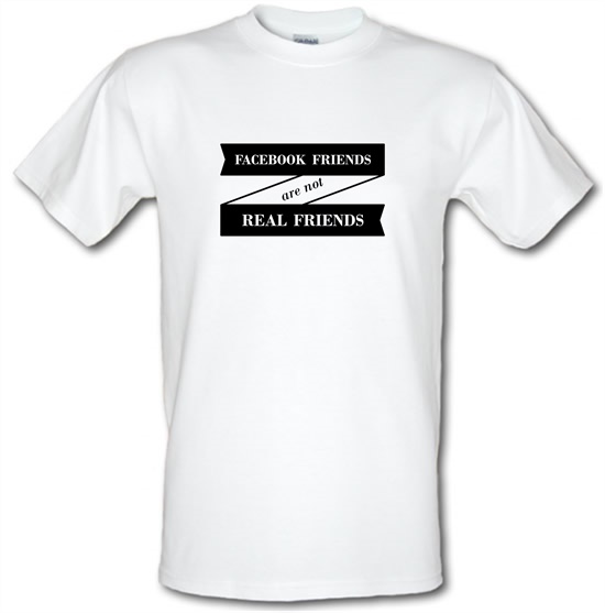 Facebook Friends Are Not Real Friends t-shirts